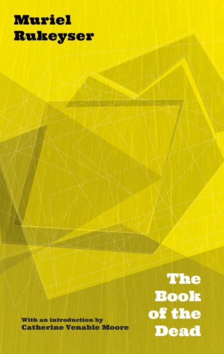 image of book cover. cover is bright yellow with shaded geometric patters in the middle. Text at the top left reads Muriel Rukseyer and text of the book's title "The Book of the Dead" is printed in white at the bottom right. Text to the bottom left reads "With an introduction by Catherin Venable Moore."